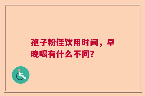 孢子粉佳饮用时间，早晚喝有什么不同？