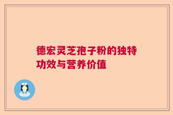 德宏灵芝孢子粉的独特功效与营养价值