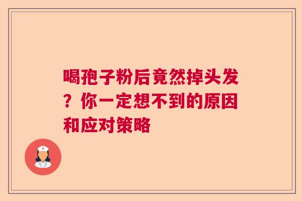 喝孢子粉后竟然掉头发？你一定想不到的原因和应对策略