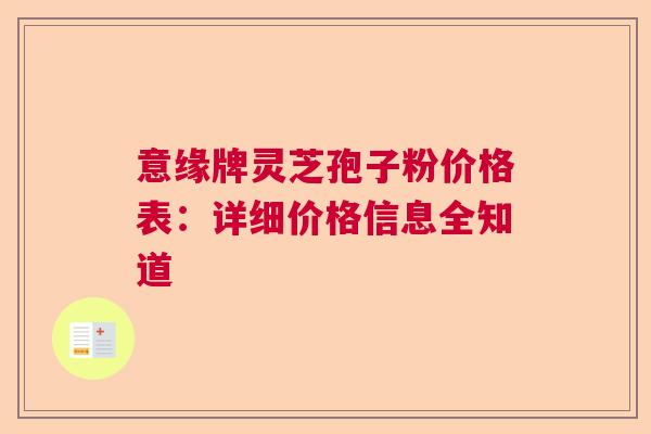 意缘牌灵芝孢子粉价格表：详细价格信息全知道