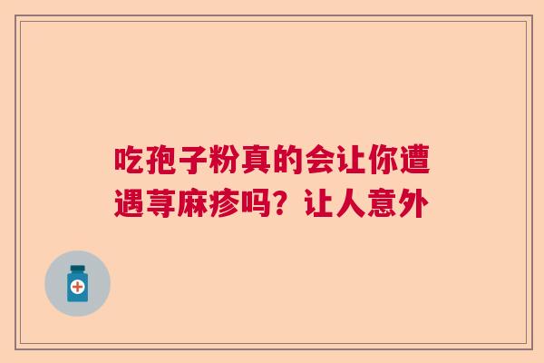 吃孢子粉真的会让你遭遇荨麻疹吗？让人意外