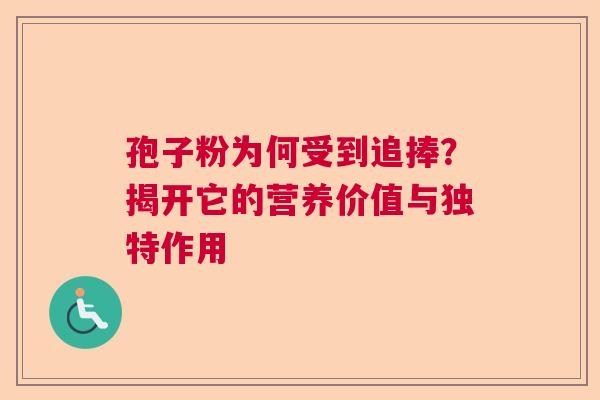 孢子粉为何受到追捧？揭开它的营养价值与独特作用