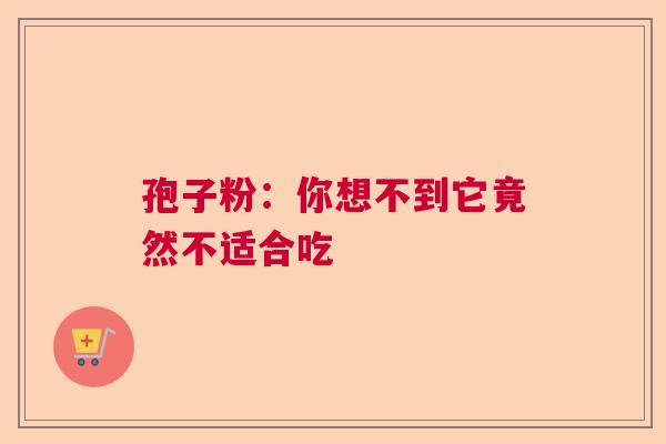 孢子粉：你想不到它竟然不适合吃