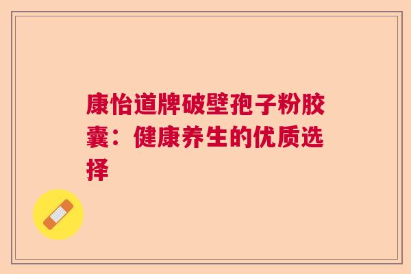 康怡道牌破壁孢子粉胶囊：健康养生的优质选择