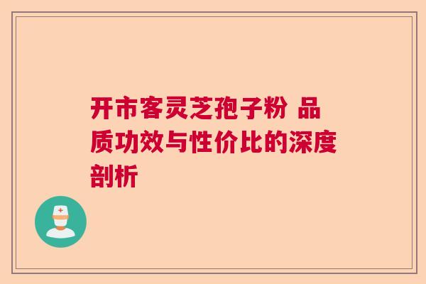 开市客灵芝孢子粉 品质功效与性价比的深度剖析
