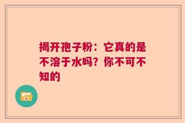 揭开孢子粉：它真的是不溶于水吗？你不可不知的
