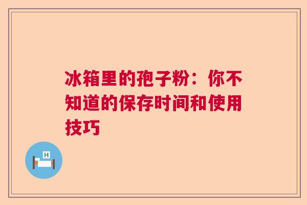 冰箱里的孢子粉：你不知道的保存时间和使用技巧