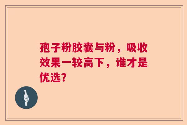 孢子粉胶囊与粉，吸收效果一较高下，谁才是优选？
