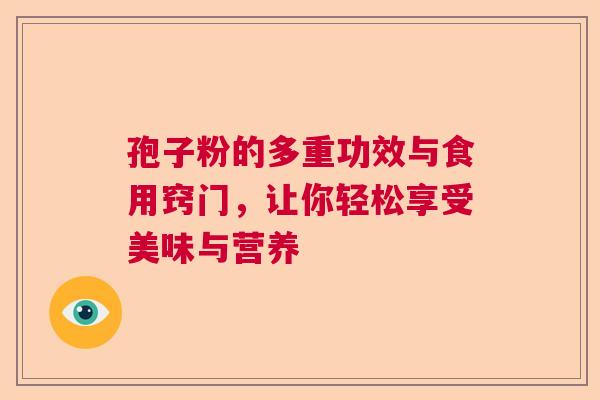 孢子粉的多重功效与食用窍门，让你轻松享受美味与营养