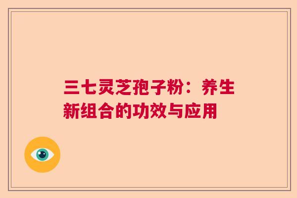 三七灵芝孢子粉：养生新组合的功效与应用