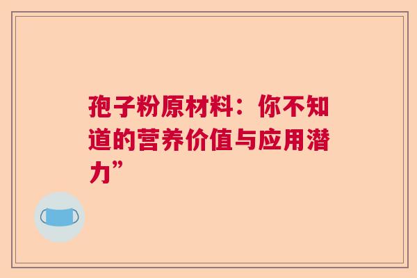 孢子粉原材料：你不知道的营养价值与应用潜力”