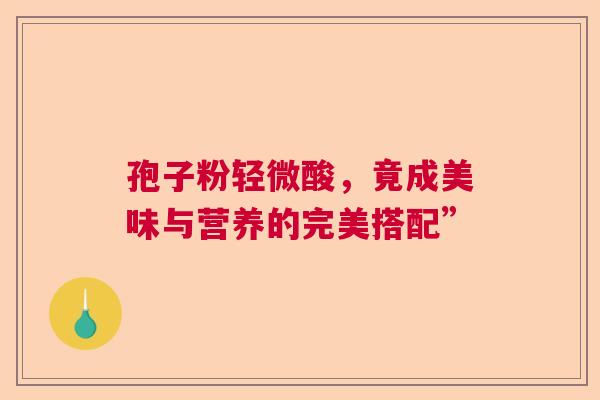 孢子粉轻微酸，竟成美味与营养的完美搭配”