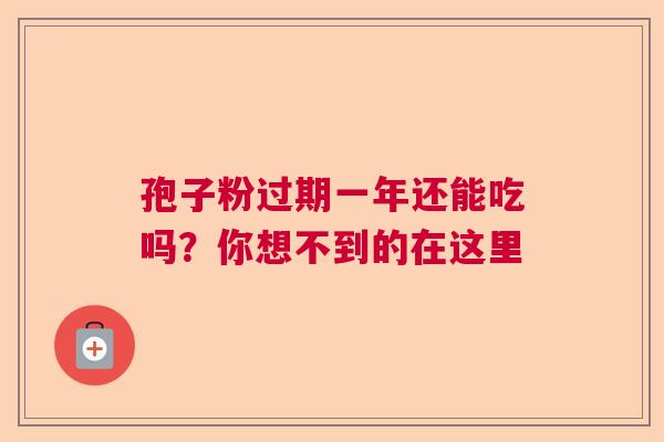 孢子粉过期一年还能吃吗？你想不到的在这里