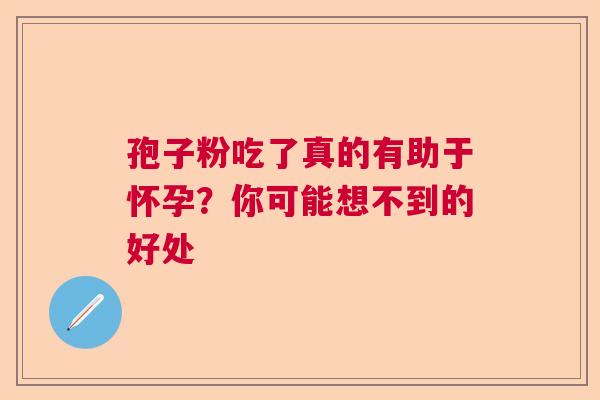 孢子粉吃了真的有助于怀孕？你可能想不到的好处