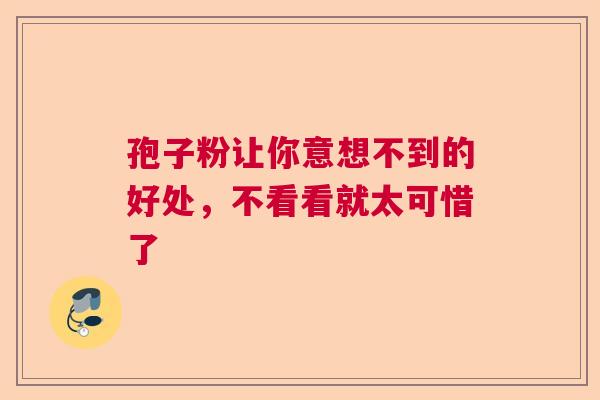 孢子粉让你意想不到的好处，不看看就太可惜了