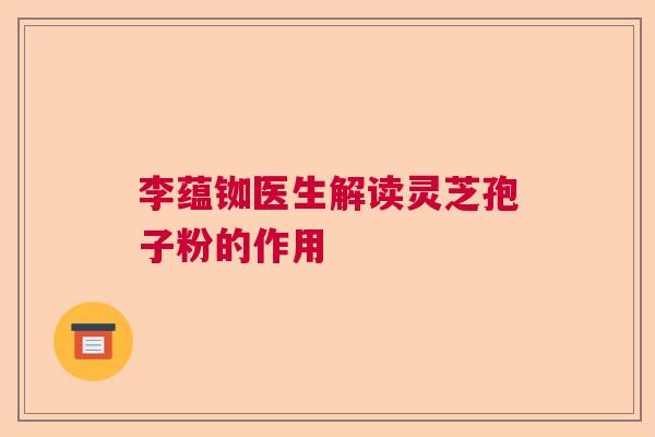李蕴铷医生解读灵芝孢子粉的作用
