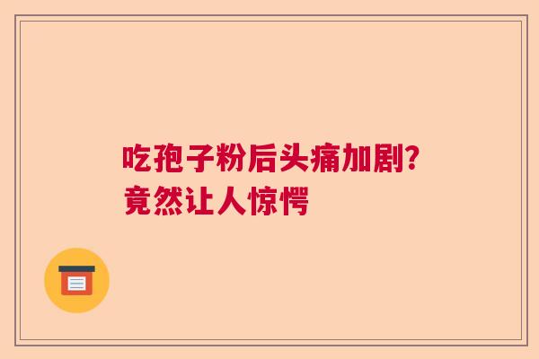 吃孢子粉后头痛加剧？竟然让人惊愕