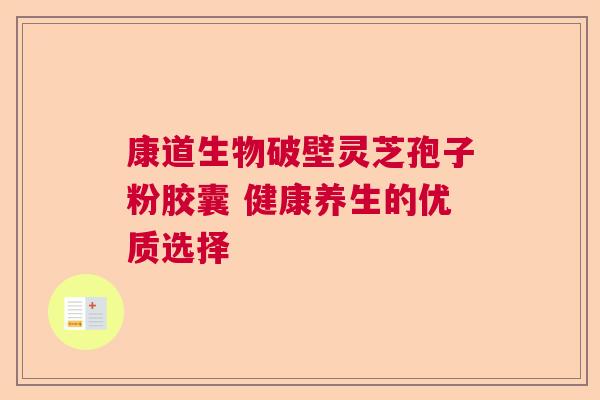 康道生物破壁灵芝孢子粉胶囊 健康养生的优质选择