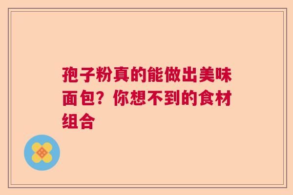 孢子粉真的能做出美味面包？你想不到的食材组合