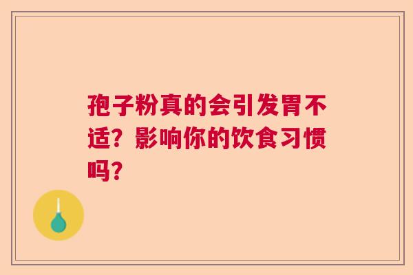 孢子粉真的会引发胃不适？影响你的饮食习惯吗？