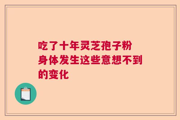 吃了十年灵芝孢子粉 身体发生这些意想不到的变化