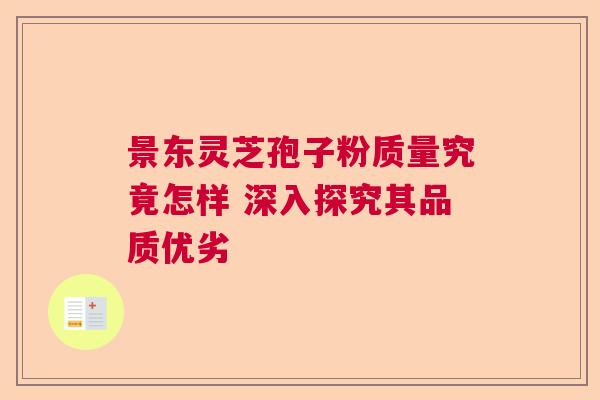 景东灵芝孢子粉质量究竟怎样 深入探究其品质优劣