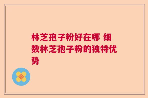 林芝孢子粉好在哪 细数林芝孢子粉的独特优势