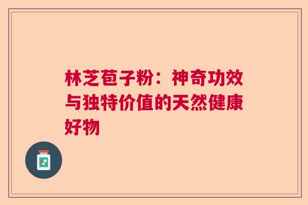 林芝苞子粉：神奇功效与独特价值的天然健康好物