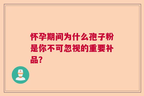 怀孕期间为什么孢子粉是你不可忽视的重要补品？
