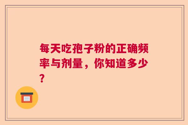 每天吃孢子粉的正确频率与剂量，你知道多少？