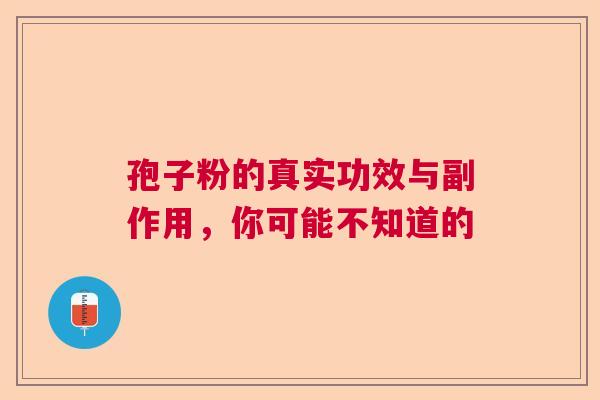 孢子粉的真实功效与副作用，你可能不知道的