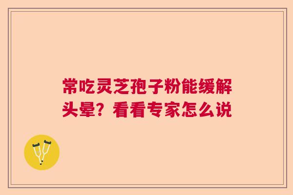 常吃灵芝孢子粉能缓解头晕？看看专家怎么说