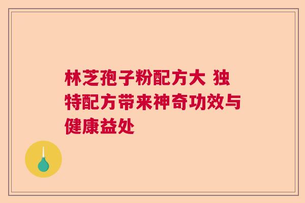 林芝孢子粉配方大 独特配方带来神奇功效与健康益处