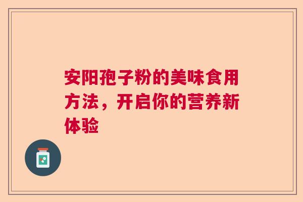 安阳孢子粉的美味食用方法，开启你的营养新体验