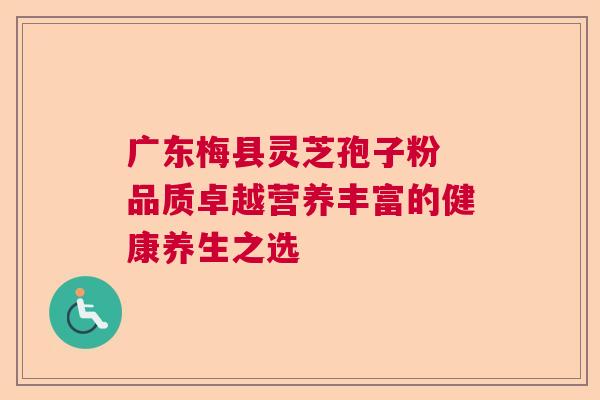 广东梅县灵芝孢子粉 品质卓越营养丰富的健康养生之选