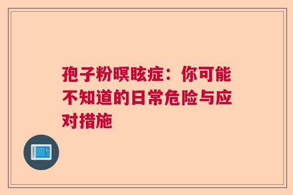 孢子粉暝眩症：你可能不知道的日常危险与应对措施