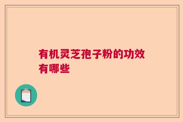 有机灵芝孢子粉的功效有哪些