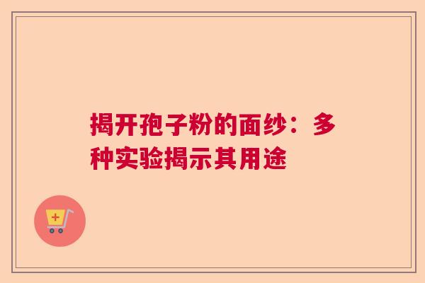 揭开孢子粉的面纱：多种实验揭示其用途