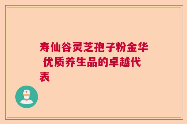 寿仙谷灵芝孢子粉金华 优质养生品的卓越代表