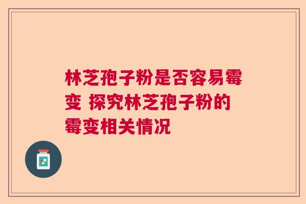 林芝孢子粉是否容易霉变 探究林芝孢子粉的霉变相关情况
