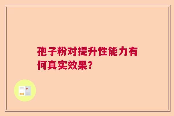 孢子粉对提升性能力有何真实效果？