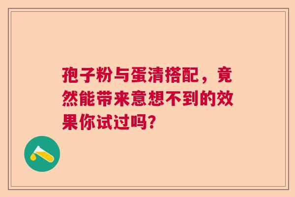 孢子粉与蛋清搭配，竟然能带来意想不到的效果你试过吗？