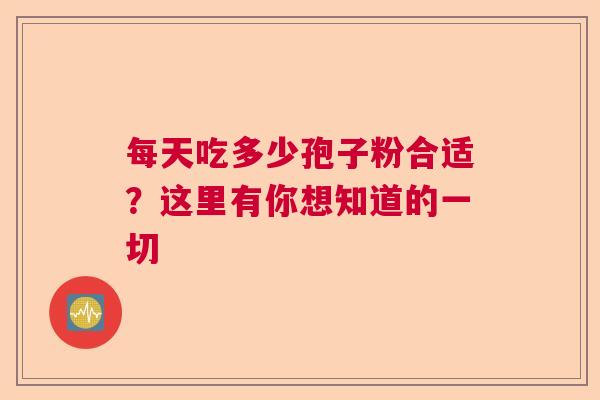 每天吃多少孢子粉合适？这里有你想知道的一切