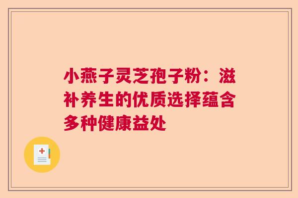 小燕子灵芝孢子粉：滋补养生的优质选择蕴含多种健康益处