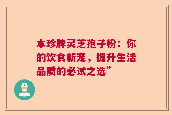 本珍牌灵芝孢子粉：你的饮食新宠，提升生活品质的必试之选”