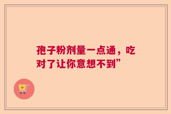 孢子粉剂量一点通，吃对了让你意想不到”