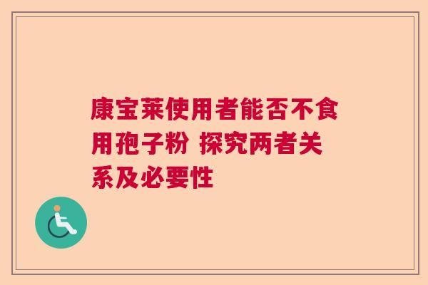 康宝莱使用者能否不食用孢子粉 探究两者关系及必要性