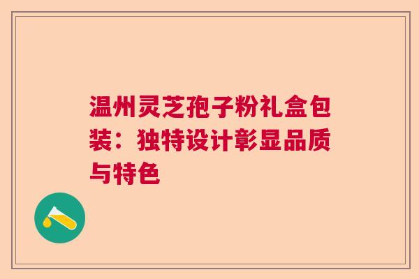 温州灵芝孢子粉礼盒包装：独特设计彰显品质与特色
