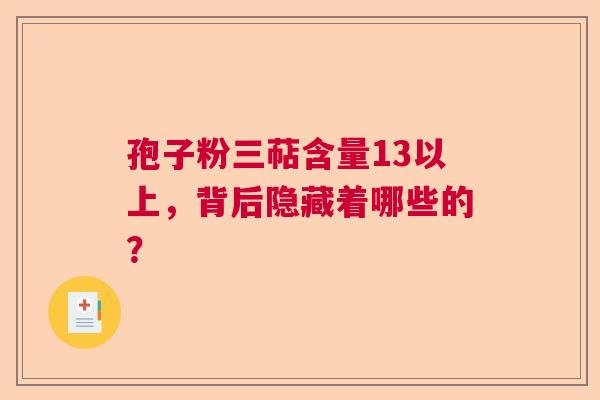 孢子粉三萜含量13以上，背后隐藏着哪些的？