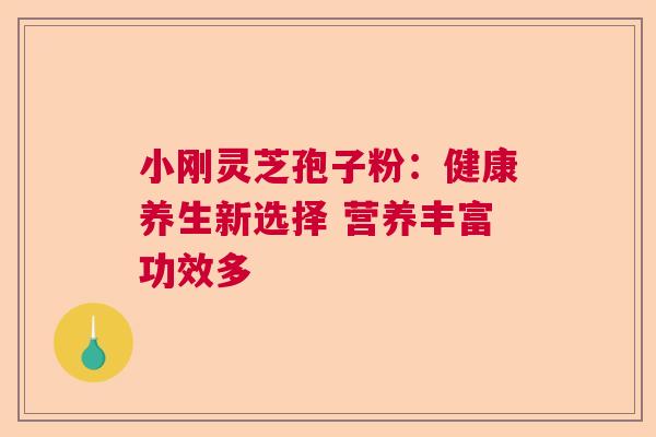 小刚灵芝孢子粉：健康养生新选择 营养丰富功效多